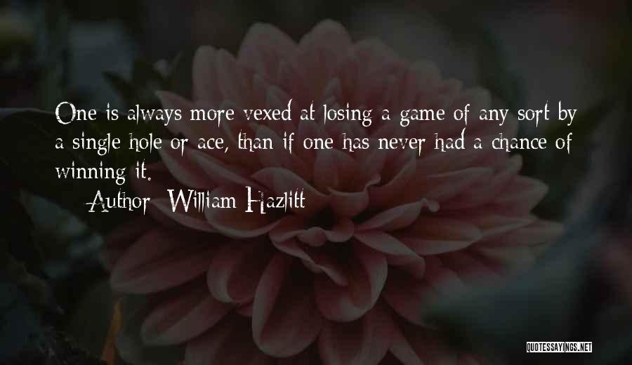 William Hazlitt Quotes: One Is Always More Vexed At Losing A Game Of Any Sort By A Single Hole Or Ace, Than If