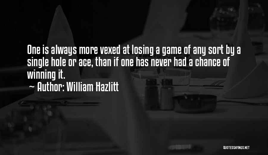 William Hazlitt Quotes: One Is Always More Vexed At Losing A Game Of Any Sort By A Single Hole Or Ace, Than If