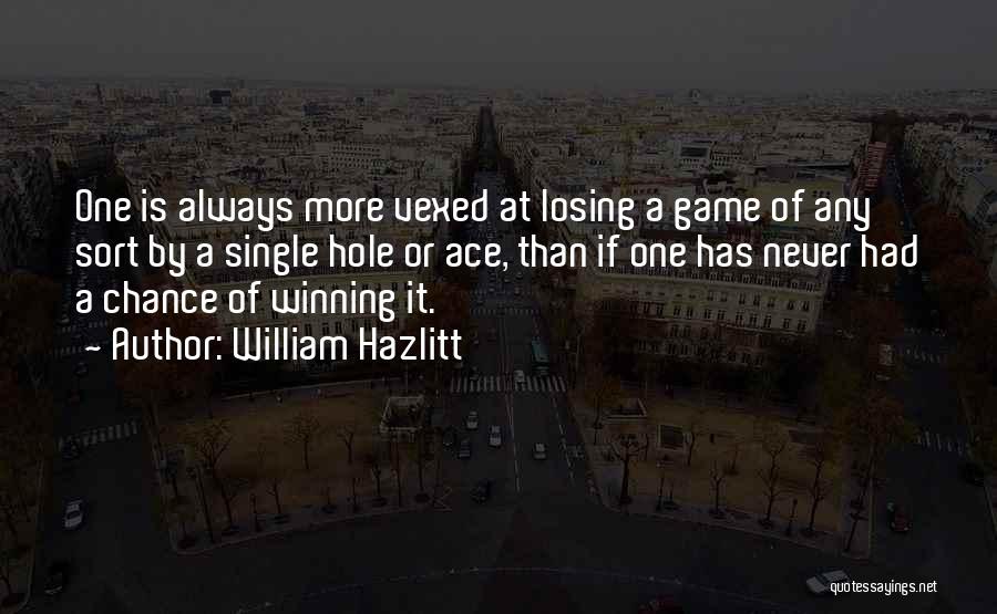 William Hazlitt Quotes: One Is Always More Vexed At Losing A Game Of Any Sort By A Single Hole Or Ace, Than If