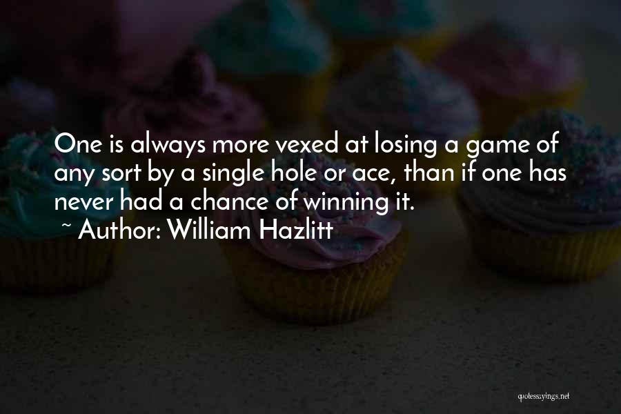 William Hazlitt Quotes: One Is Always More Vexed At Losing A Game Of Any Sort By A Single Hole Or Ace, Than If