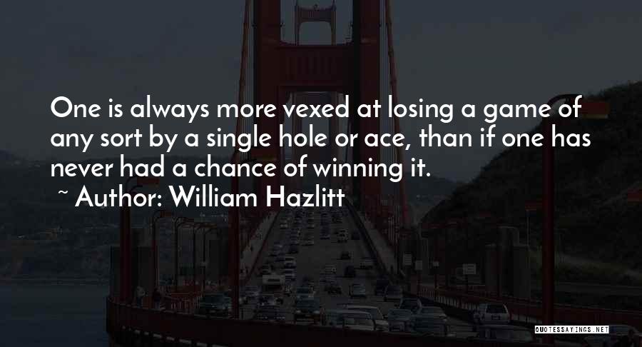 William Hazlitt Quotes: One Is Always More Vexed At Losing A Game Of Any Sort By A Single Hole Or Ace, Than If