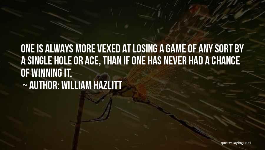 William Hazlitt Quotes: One Is Always More Vexed At Losing A Game Of Any Sort By A Single Hole Or Ace, Than If