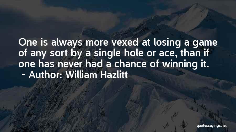 William Hazlitt Quotes: One Is Always More Vexed At Losing A Game Of Any Sort By A Single Hole Or Ace, Than If