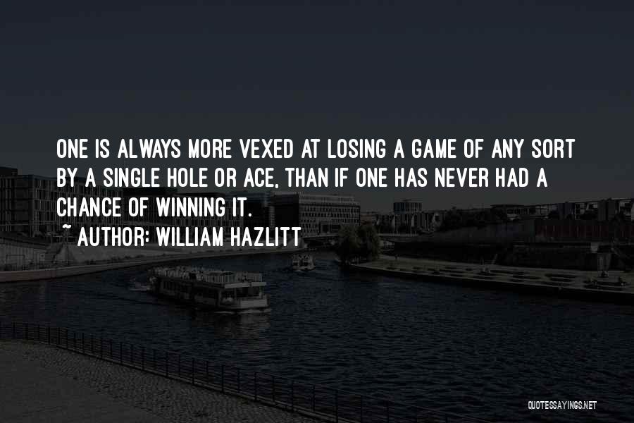 William Hazlitt Quotes: One Is Always More Vexed At Losing A Game Of Any Sort By A Single Hole Or Ace, Than If