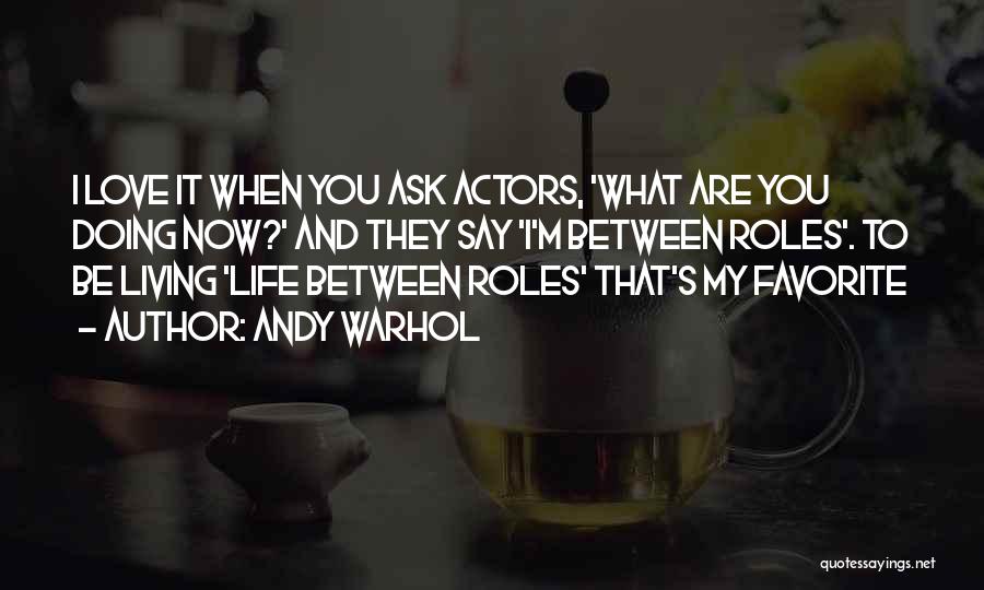 Andy Warhol Quotes: I Love It When You Ask Actors, 'what Are You Doing Now?' And They Say 'i'm Between Roles'. To Be