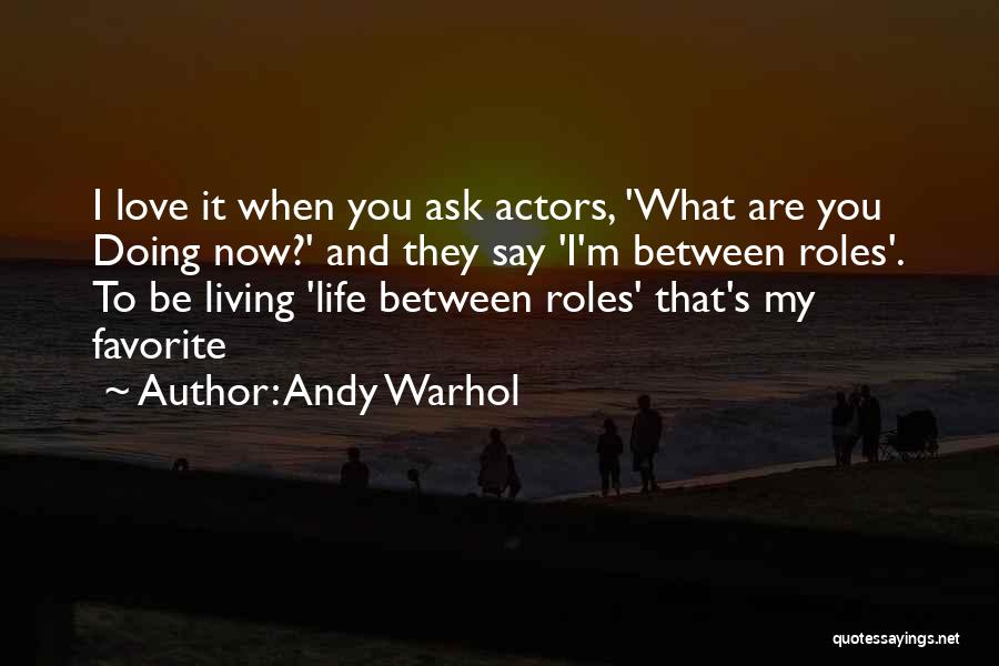 Andy Warhol Quotes: I Love It When You Ask Actors, 'what Are You Doing Now?' And They Say 'i'm Between Roles'. To Be