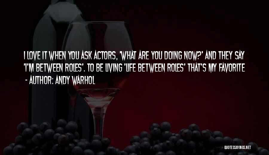 Andy Warhol Quotes: I Love It When You Ask Actors, 'what Are You Doing Now?' And They Say 'i'm Between Roles'. To Be