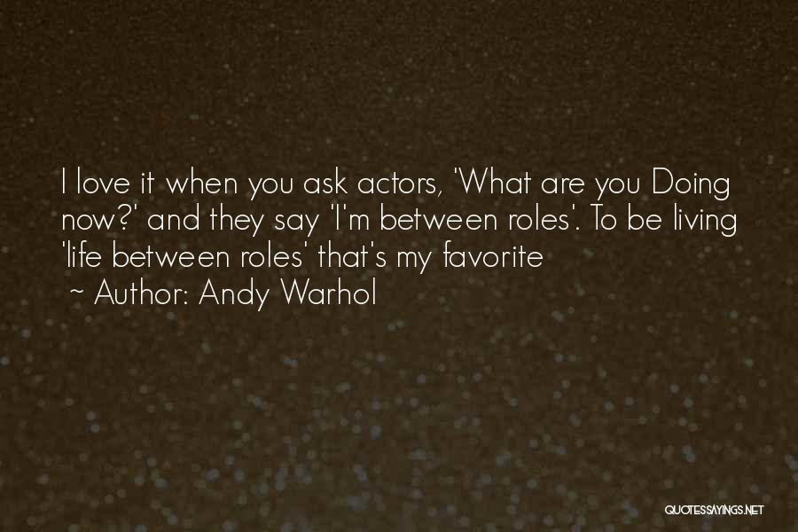 Andy Warhol Quotes: I Love It When You Ask Actors, 'what Are You Doing Now?' And They Say 'i'm Between Roles'. To Be