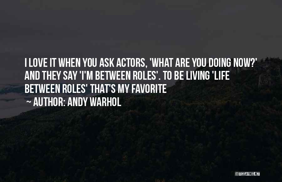 Andy Warhol Quotes: I Love It When You Ask Actors, 'what Are You Doing Now?' And They Say 'i'm Between Roles'. To Be