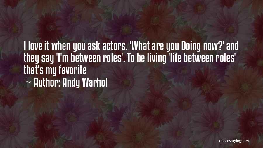 Andy Warhol Quotes: I Love It When You Ask Actors, 'what Are You Doing Now?' And They Say 'i'm Between Roles'. To Be
