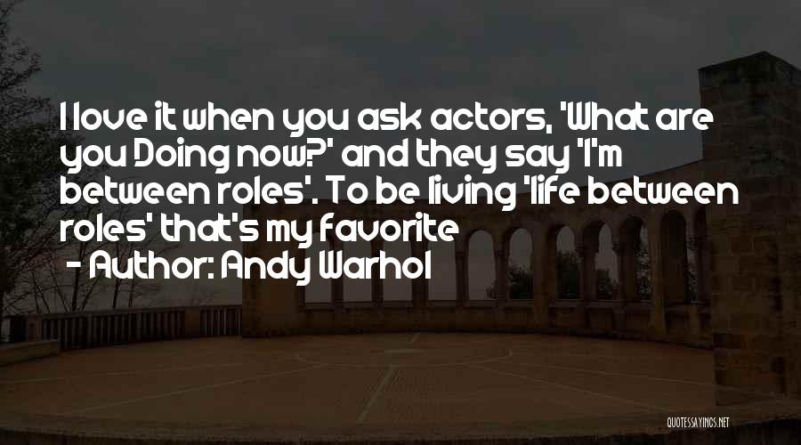 Andy Warhol Quotes: I Love It When You Ask Actors, 'what Are You Doing Now?' And They Say 'i'm Between Roles'. To Be