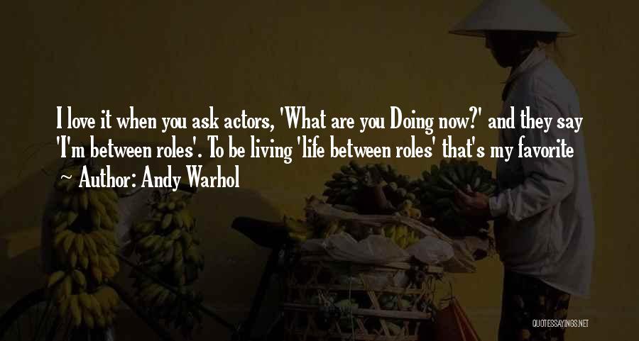 Andy Warhol Quotes: I Love It When You Ask Actors, 'what Are You Doing Now?' And They Say 'i'm Between Roles'. To Be