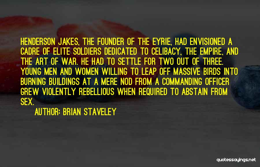 Brian Staveley Quotes: Henderson Jakes, The Founder Of The Eyrie, Had Envisioned A Cadre Of Elite Soldiers Dedicated To Celibacy, The Empire, And