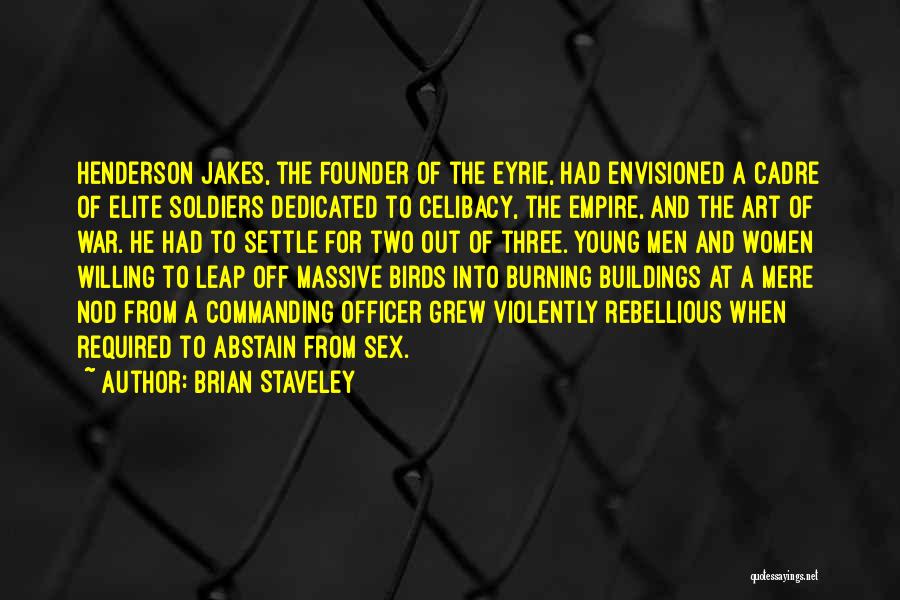 Brian Staveley Quotes: Henderson Jakes, The Founder Of The Eyrie, Had Envisioned A Cadre Of Elite Soldiers Dedicated To Celibacy, The Empire, And