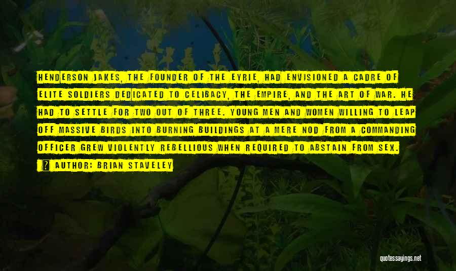 Brian Staveley Quotes: Henderson Jakes, The Founder Of The Eyrie, Had Envisioned A Cadre Of Elite Soldiers Dedicated To Celibacy, The Empire, And