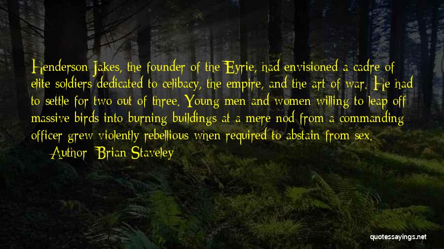 Brian Staveley Quotes: Henderson Jakes, The Founder Of The Eyrie, Had Envisioned A Cadre Of Elite Soldiers Dedicated To Celibacy, The Empire, And