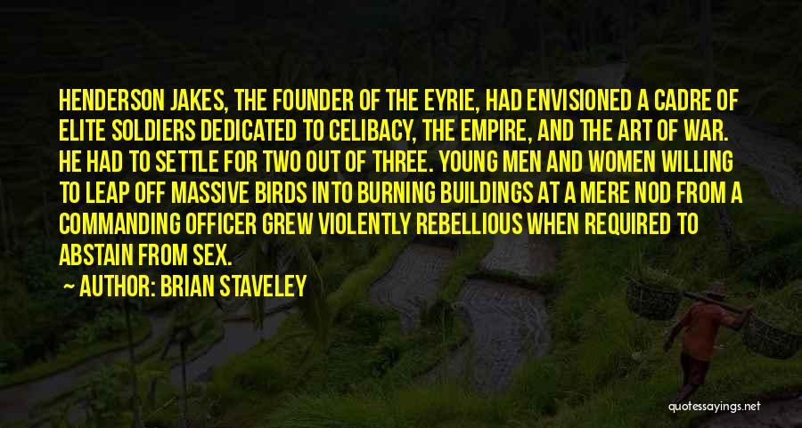 Brian Staveley Quotes: Henderson Jakes, The Founder Of The Eyrie, Had Envisioned A Cadre Of Elite Soldiers Dedicated To Celibacy, The Empire, And