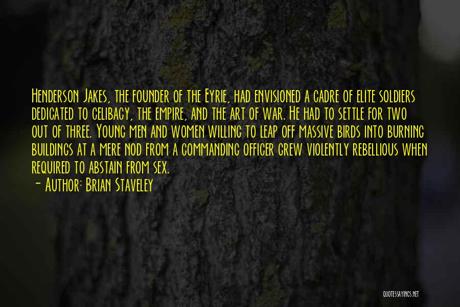 Brian Staveley Quotes: Henderson Jakes, The Founder Of The Eyrie, Had Envisioned A Cadre Of Elite Soldiers Dedicated To Celibacy, The Empire, And