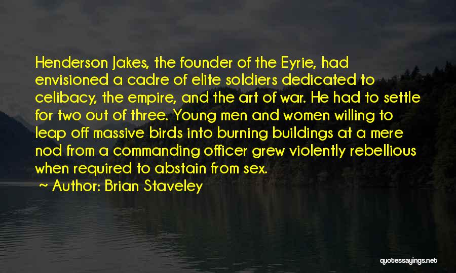 Brian Staveley Quotes: Henderson Jakes, The Founder Of The Eyrie, Had Envisioned A Cadre Of Elite Soldiers Dedicated To Celibacy, The Empire, And