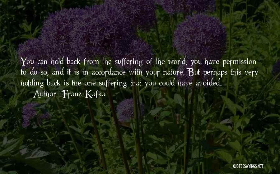 Franz Kafka Quotes: You Can Hold Back From The Suffering Of The World, You Have Permission To Do So, And It Is In