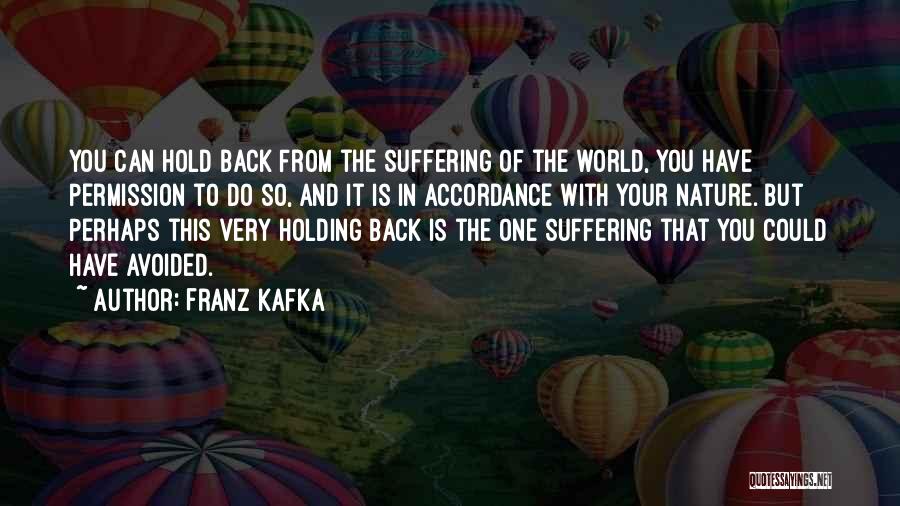 Franz Kafka Quotes: You Can Hold Back From The Suffering Of The World, You Have Permission To Do So, And It Is In