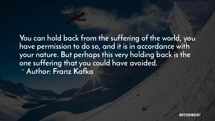 Franz Kafka Quotes: You Can Hold Back From The Suffering Of The World, You Have Permission To Do So, And It Is In