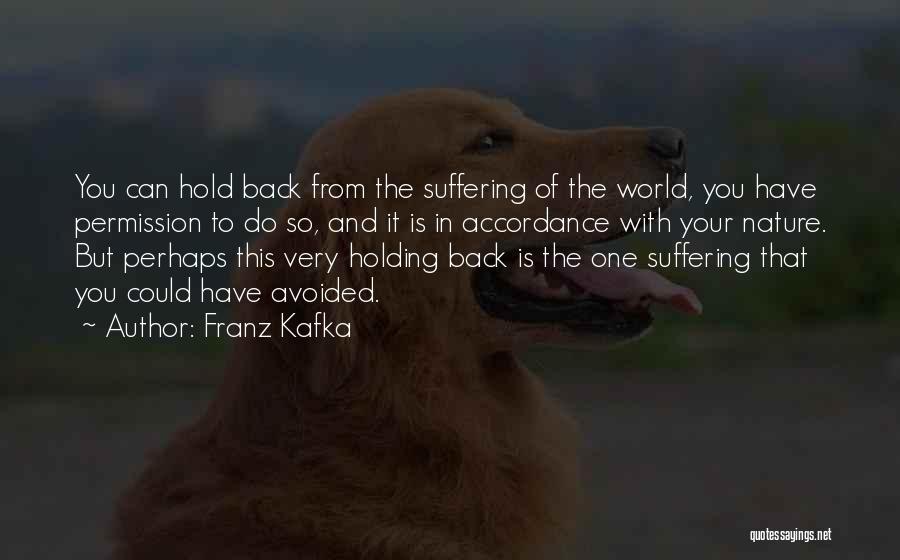 Franz Kafka Quotes: You Can Hold Back From The Suffering Of The World, You Have Permission To Do So, And It Is In