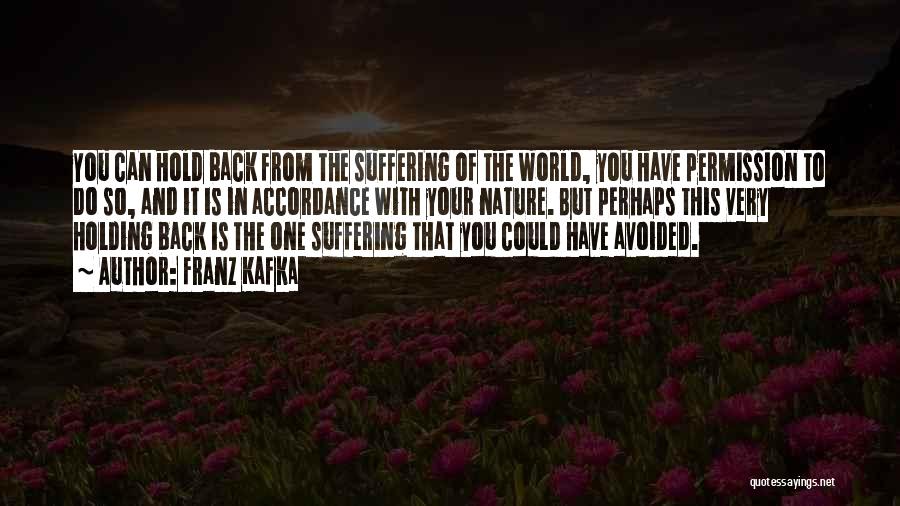 Franz Kafka Quotes: You Can Hold Back From The Suffering Of The World, You Have Permission To Do So, And It Is In