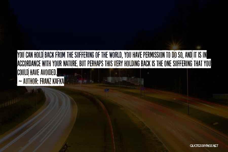 Franz Kafka Quotes: You Can Hold Back From The Suffering Of The World, You Have Permission To Do So, And It Is In