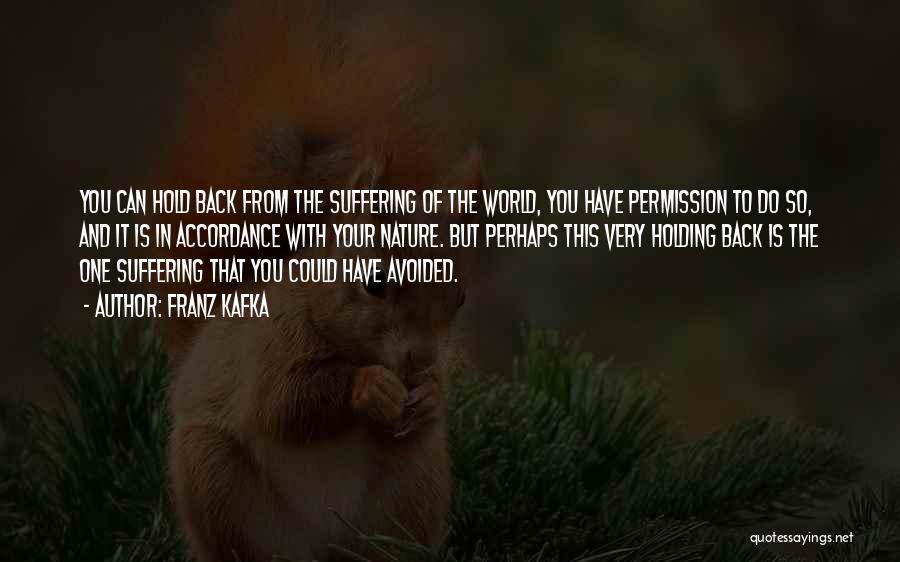 Franz Kafka Quotes: You Can Hold Back From The Suffering Of The World, You Have Permission To Do So, And It Is In