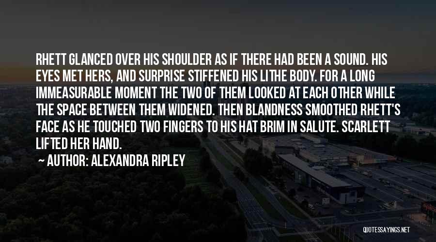 Alexandra Ripley Quotes: Rhett Glanced Over His Shoulder As If There Had Been A Sound. His Eyes Met Hers, And Surprise Stiffened His