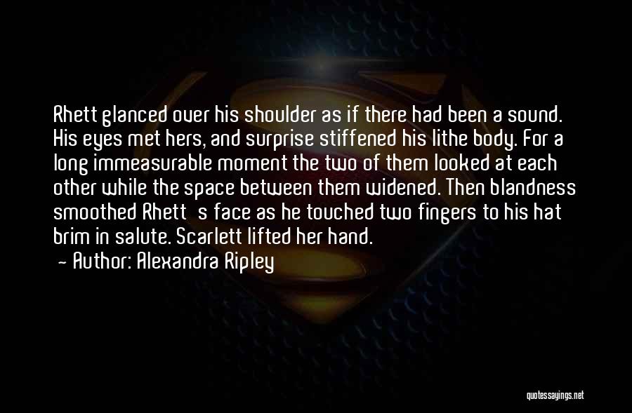 Alexandra Ripley Quotes: Rhett Glanced Over His Shoulder As If There Had Been A Sound. His Eyes Met Hers, And Surprise Stiffened His