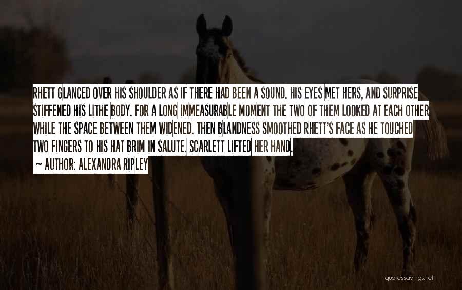Alexandra Ripley Quotes: Rhett Glanced Over His Shoulder As If There Had Been A Sound. His Eyes Met Hers, And Surprise Stiffened His