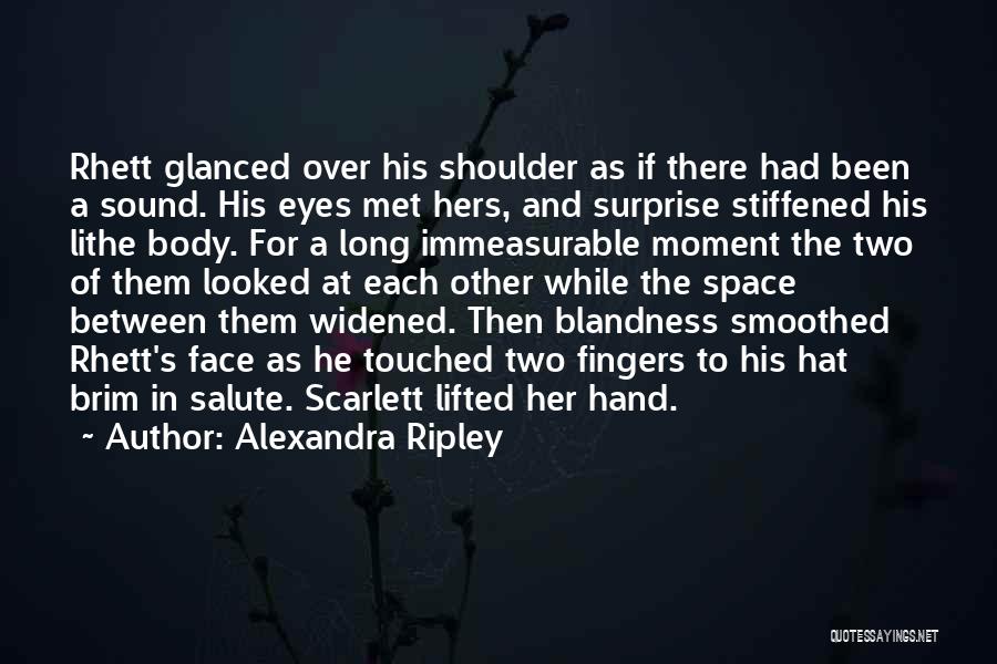 Alexandra Ripley Quotes: Rhett Glanced Over His Shoulder As If There Had Been A Sound. His Eyes Met Hers, And Surprise Stiffened His
