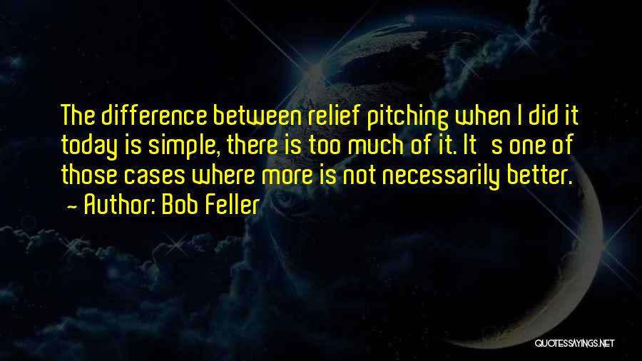 Bob Feller Quotes: The Difference Between Relief Pitching When I Did It Today Is Simple, There Is Too Much Of It. It's One