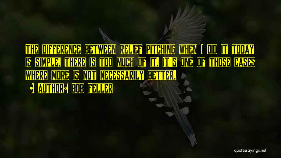 Bob Feller Quotes: The Difference Between Relief Pitching When I Did It Today Is Simple, There Is Too Much Of It. It's One