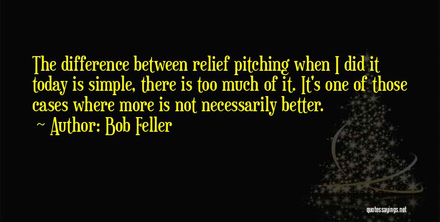 Bob Feller Quotes: The Difference Between Relief Pitching When I Did It Today Is Simple, There Is Too Much Of It. It's One