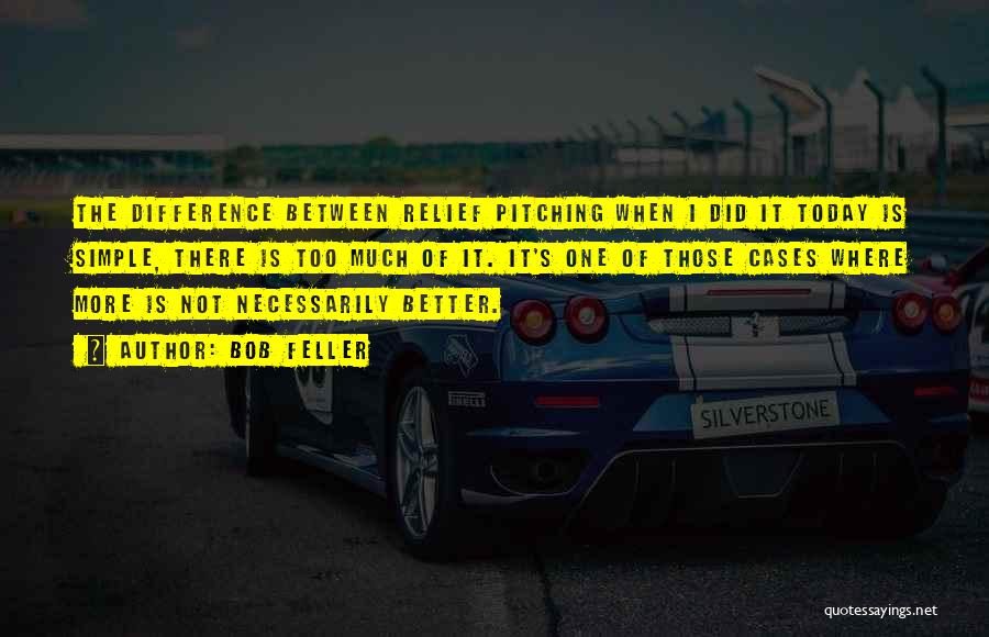 Bob Feller Quotes: The Difference Between Relief Pitching When I Did It Today Is Simple, There Is Too Much Of It. It's One