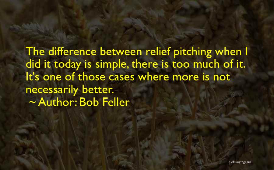 Bob Feller Quotes: The Difference Between Relief Pitching When I Did It Today Is Simple, There Is Too Much Of It. It's One