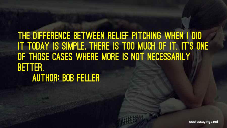 Bob Feller Quotes: The Difference Between Relief Pitching When I Did It Today Is Simple, There Is Too Much Of It. It's One