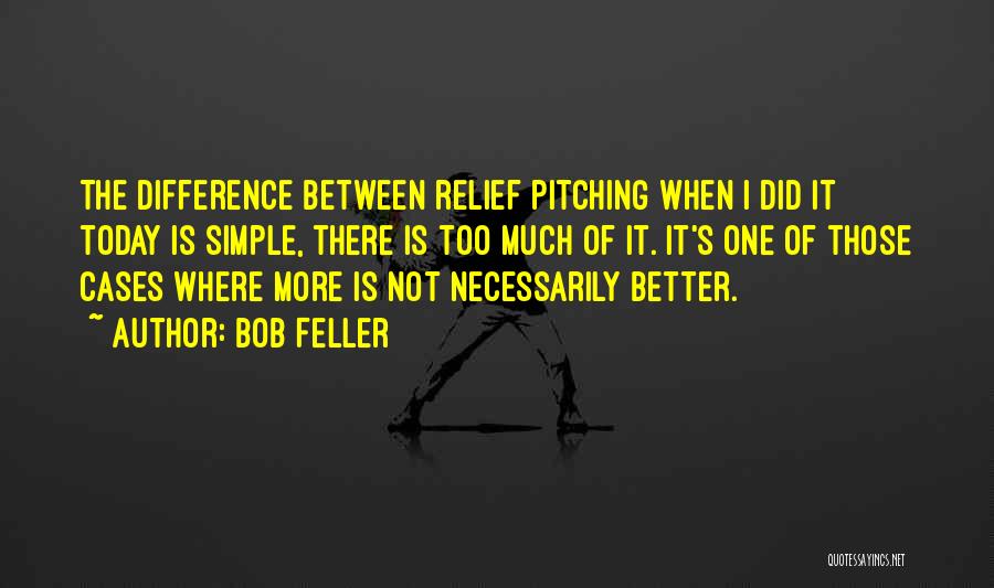 Bob Feller Quotes: The Difference Between Relief Pitching When I Did It Today Is Simple, There Is Too Much Of It. It's One