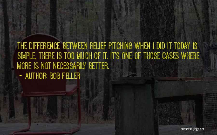 Bob Feller Quotes: The Difference Between Relief Pitching When I Did It Today Is Simple, There Is Too Much Of It. It's One