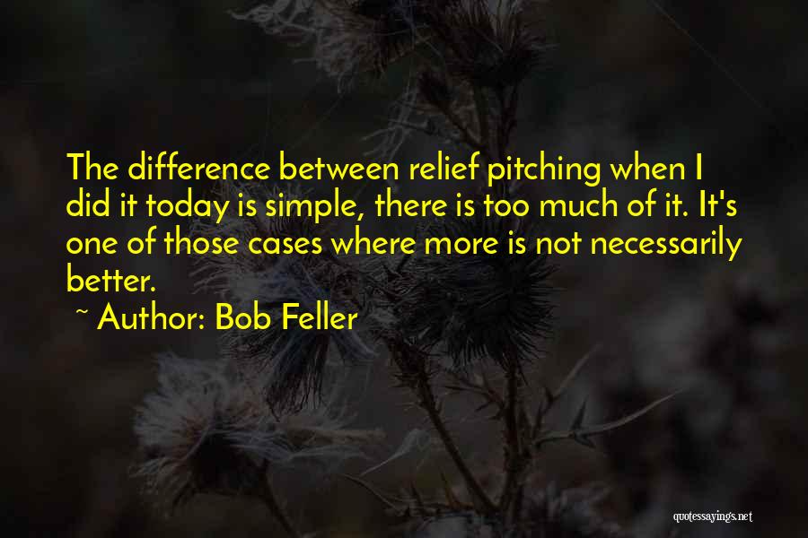 Bob Feller Quotes: The Difference Between Relief Pitching When I Did It Today Is Simple, There Is Too Much Of It. It's One