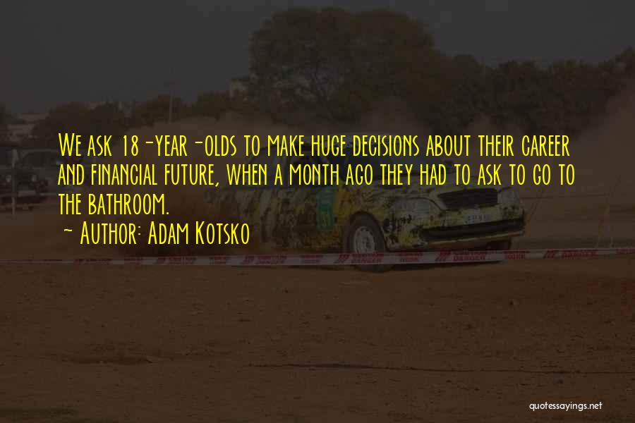 Adam Kotsko Quotes: We Ask 18-year-olds To Make Huge Decisions About Their Career And Financial Future, When A Month Ago They Had To