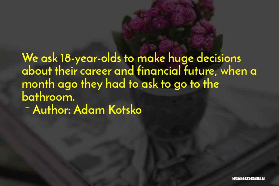 Adam Kotsko Quotes: We Ask 18-year-olds To Make Huge Decisions About Their Career And Financial Future, When A Month Ago They Had To