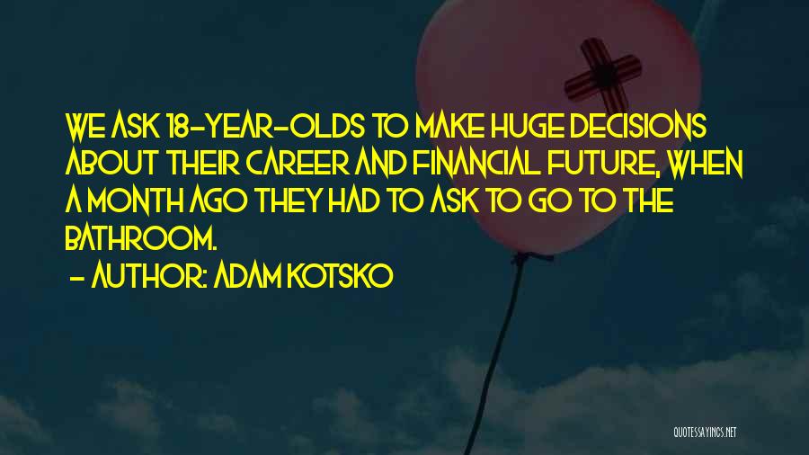 Adam Kotsko Quotes: We Ask 18-year-olds To Make Huge Decisions About Their Career And Financial Future, When A Month Ago They Had To