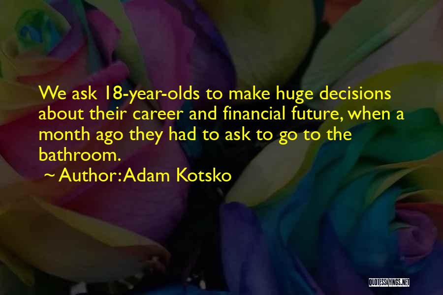 Adam Kotsko Quotes: We Ask 18-year-olds To Make Huge Decisions About Their Career And Financial Future, When A Month Ago They Had To