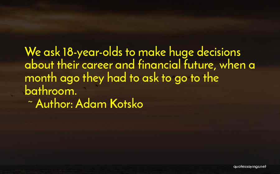 Adam Kotsko Quotes: We Ask 18-year-olds To Make Huge Decisions About Their Career And Financial Future, When A Month Ago They Had To