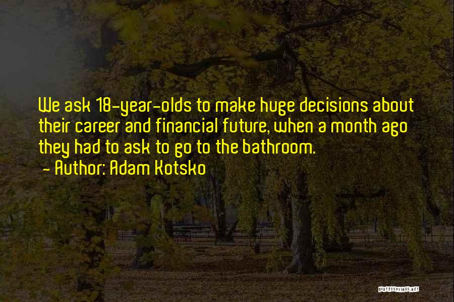 Adam Kotsko Quotes: We Ask 18-year-olds To Make Huge Decisions About Their Career And Financial Future, When A Month Ago They Had To