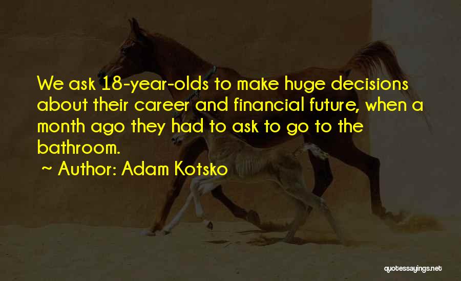 Adam Kotsko Quotes: We Ask 18-year-olds To Make Huge Decisions About Their Career And Financial Future, When A Month Ago They Had To